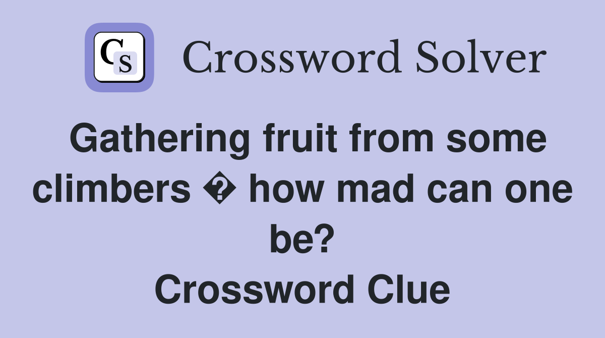 Gathering fruit from some climbers � how mad can one be? Crossword Clue