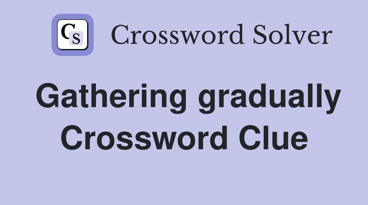 Gathering gradually Crossword Clue