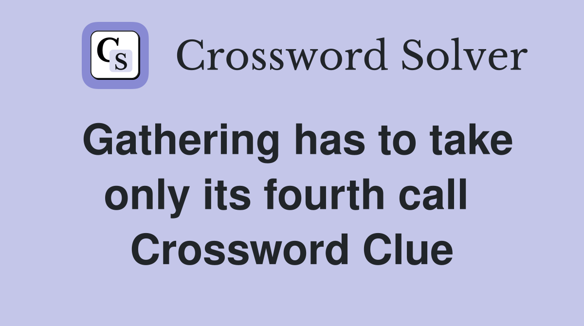Gathering has to take only its fourth call  Crossword Clue