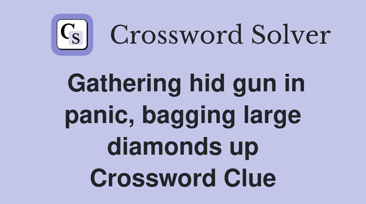Gathering hid gun in panic, bagging large diamonds up Crossword Clue