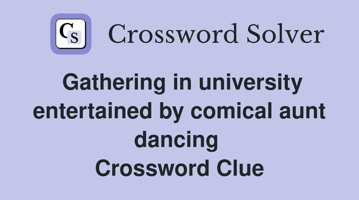 Gathering in university entertained by comical aunt dancing  Crossword Clue