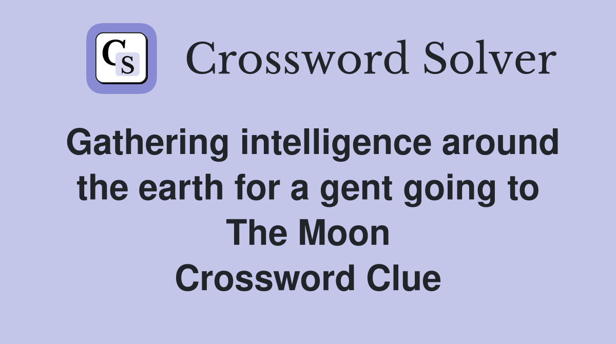 Gathering intelligence around the earth for a gent going to The Moon Crossword Clue