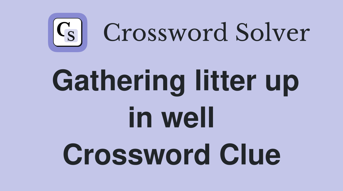 Gathering litter up in well Crossword Clue