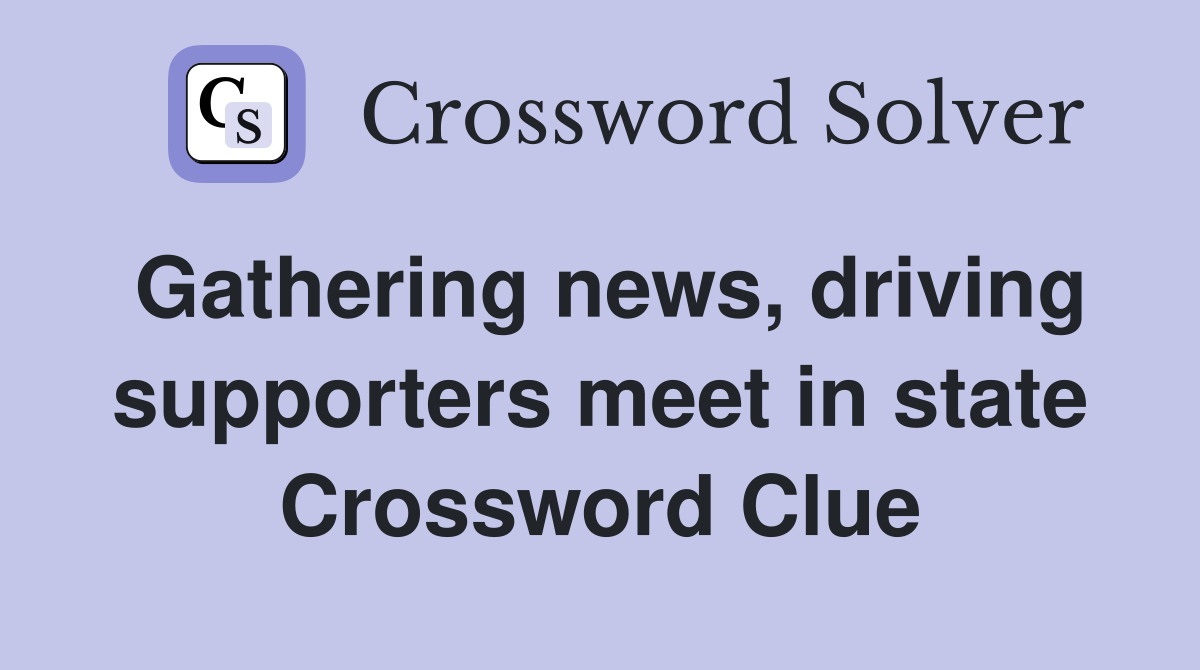 Gathering news, driving supporters meet in state Crossword Clue