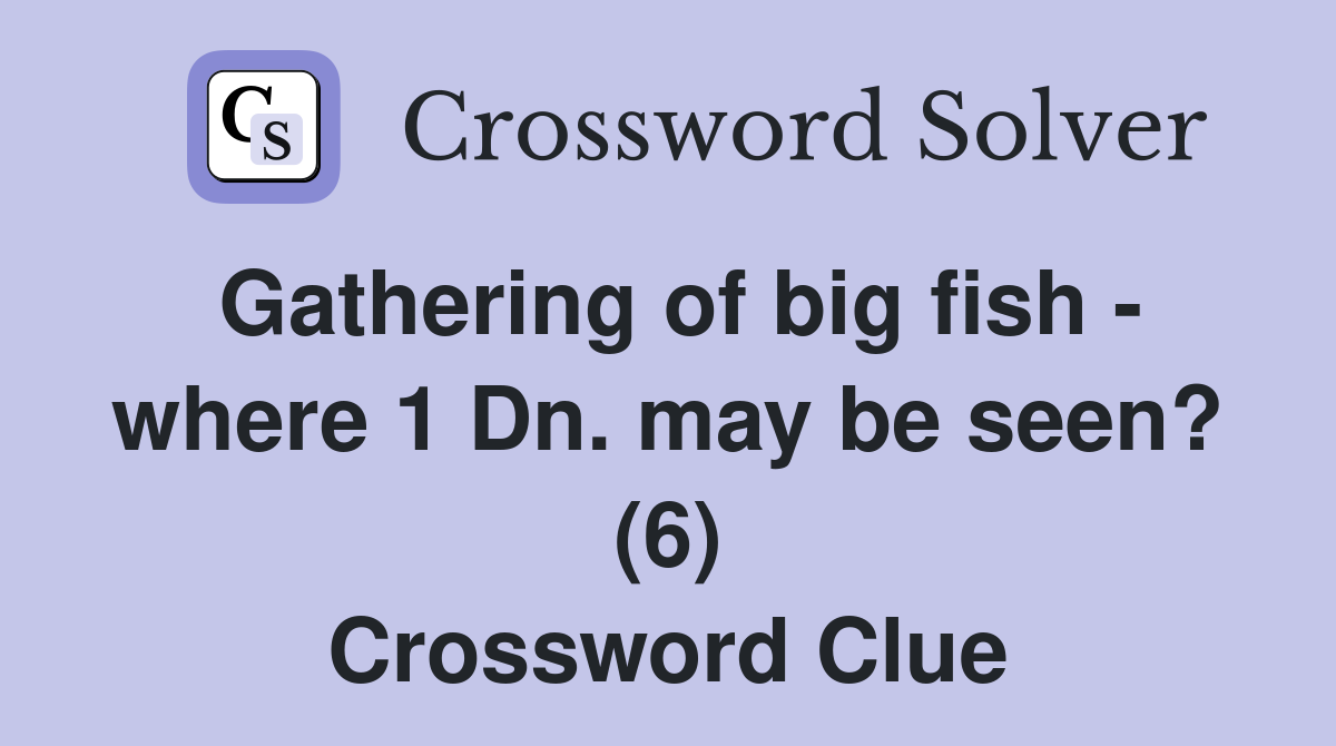 Gathering of big fish - where 1 Dn. may be seen? (6) Crossword Clue