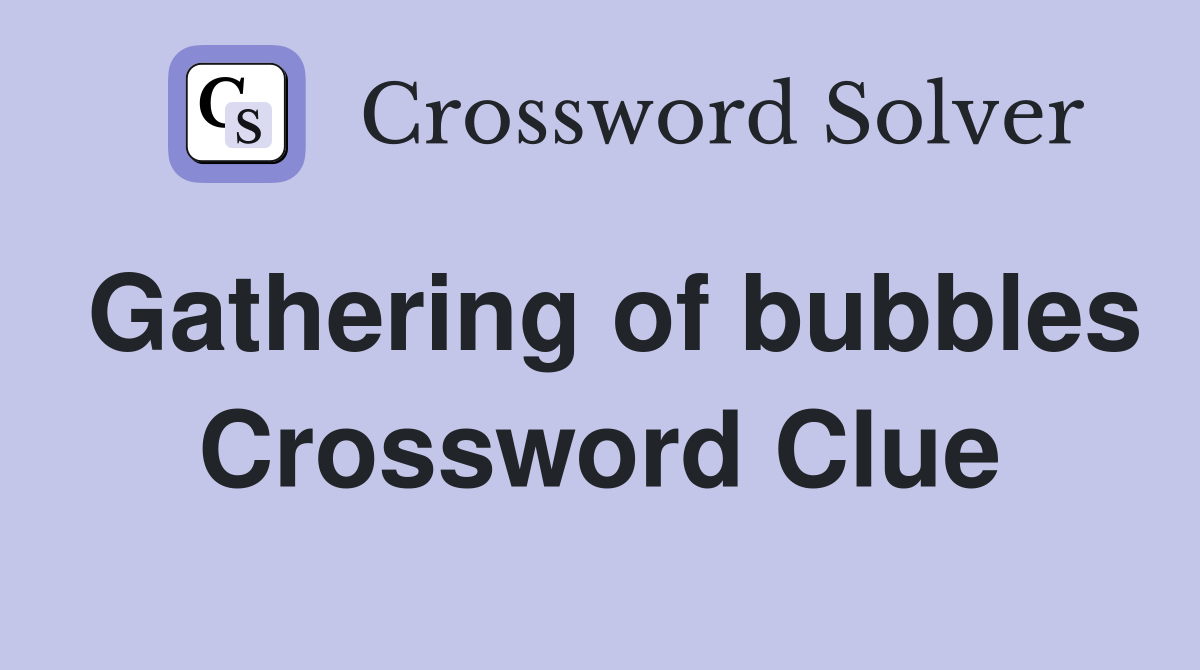 Gathering of bubbles Crossword Clue