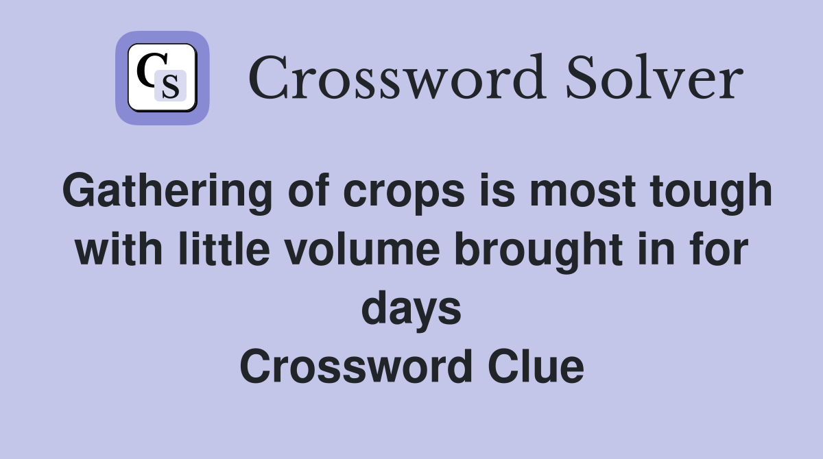 Gathering of crops is most tough with little volume brought in for days Crossword Clue