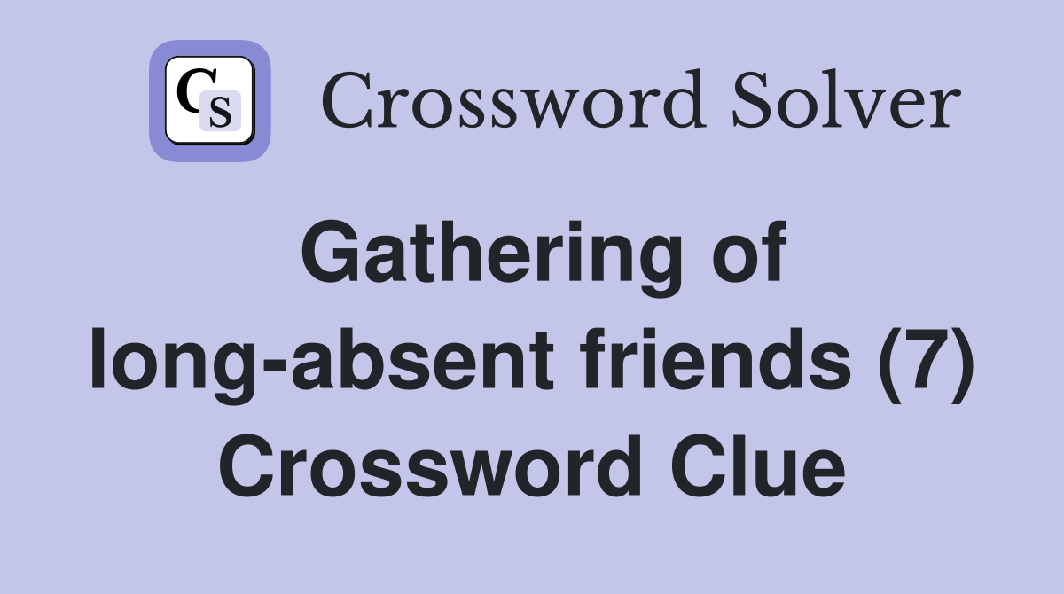 Gathering of long-absent friends (7) Crossword Clue