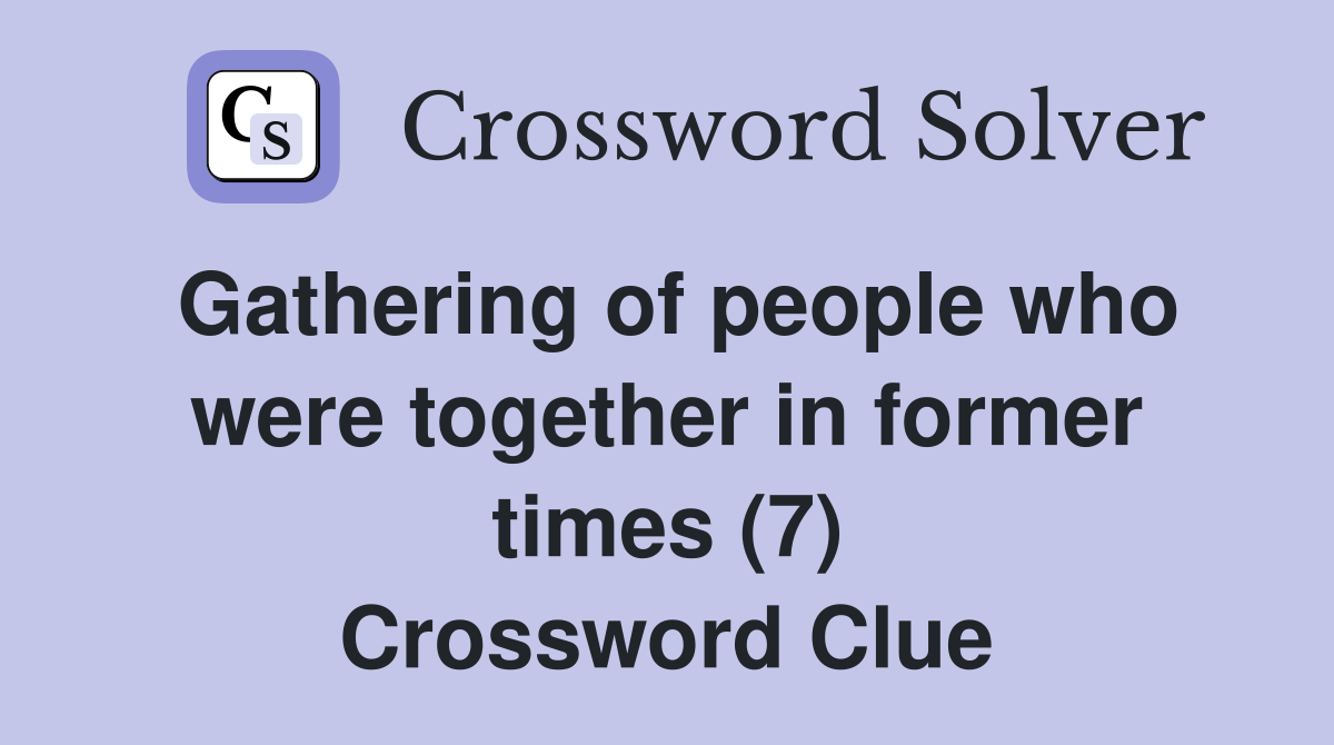Gathering of people who were together in former times (7) Crossword Clue