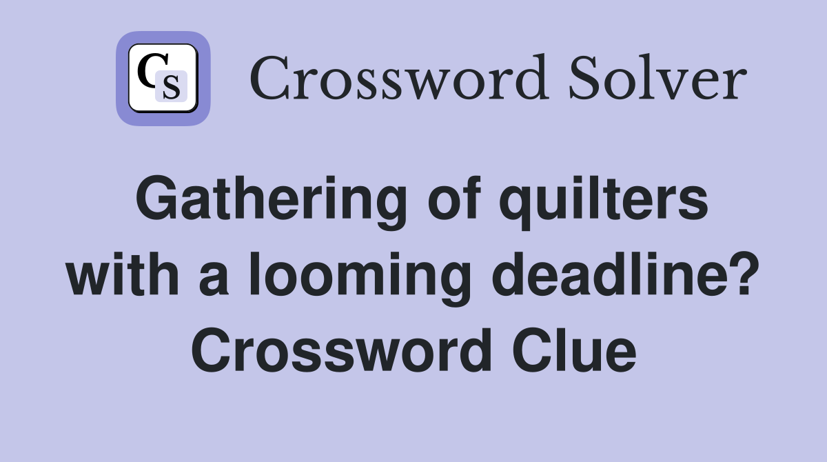 Gathering of quilters with a looming deadline? Crossword Clue