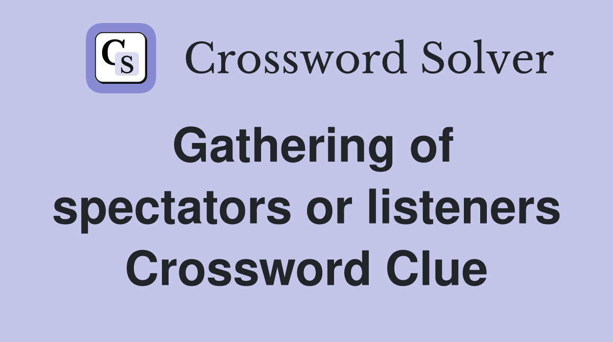 Gathering of spectators or listeners Crossword Clue