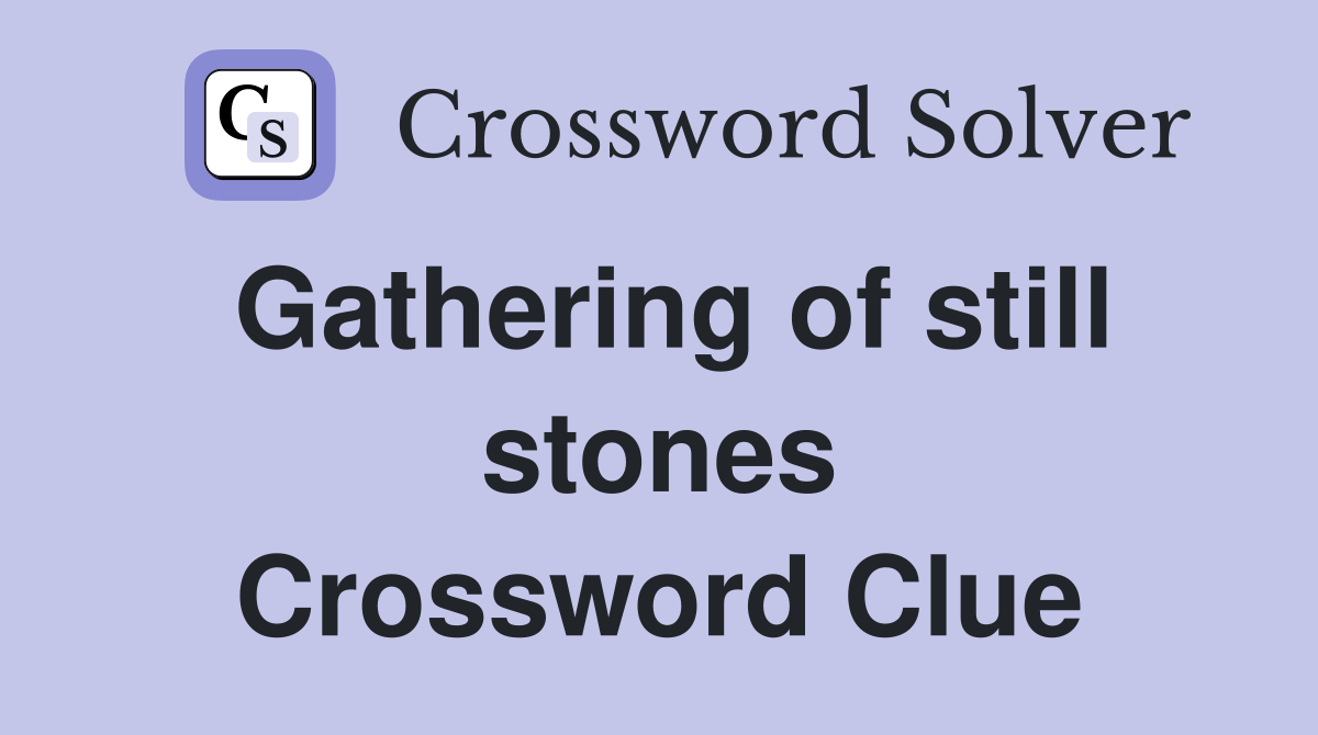 Gathering of still stones Crossword Clue