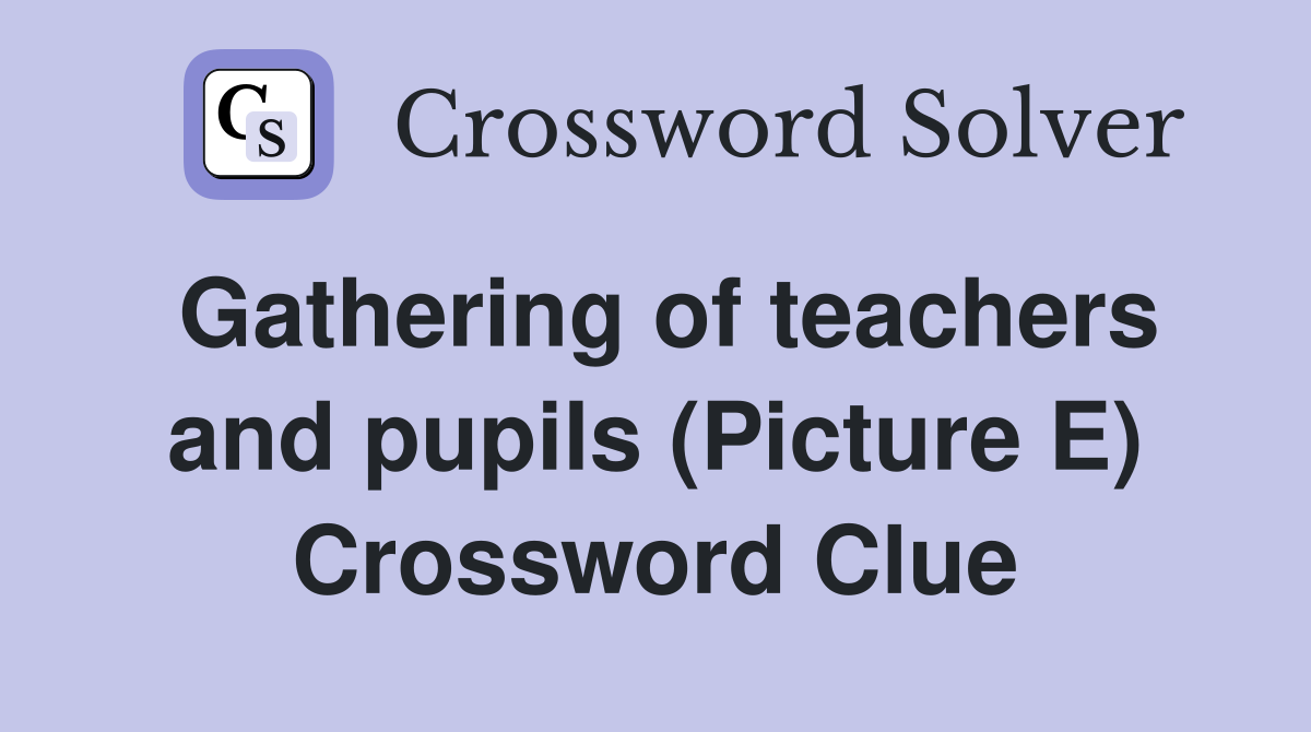 Gathering of teachers and pupils (Picture E) Crossword Clue
