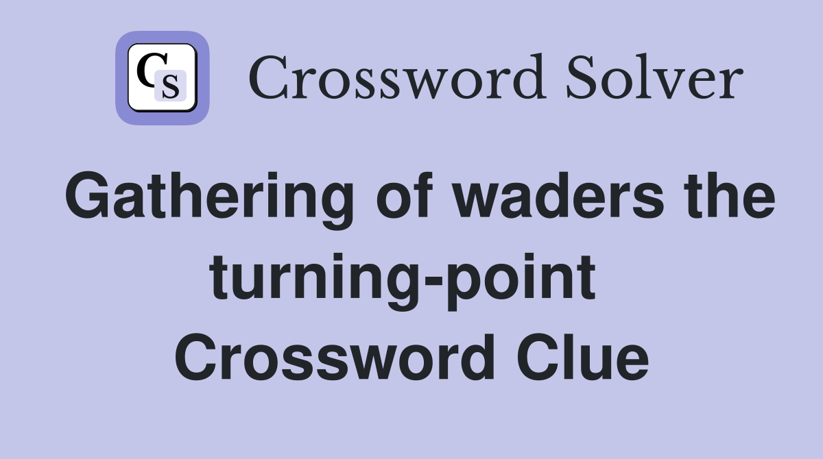 Gathering of waders the turning-point  Crossword Clue
