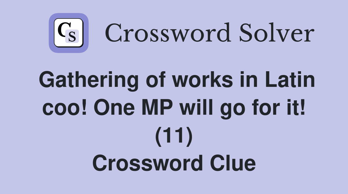 Gathering of works in Latin coo! One MP will go for it! (11) Crossword Clue