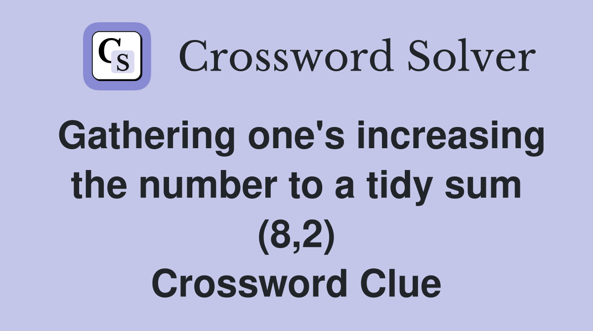 Gathering one's increasing the number to a tidy sum (8,2) Crossword Clue