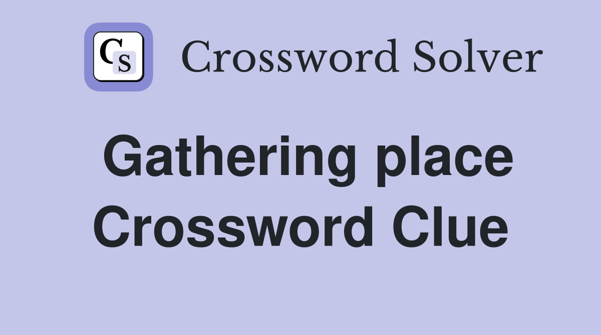 Gathering place Crossword Clue