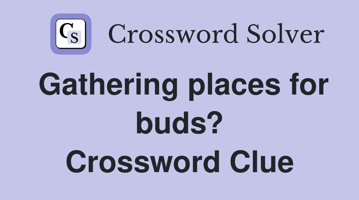 Gathering places for buds? Crossword Clue