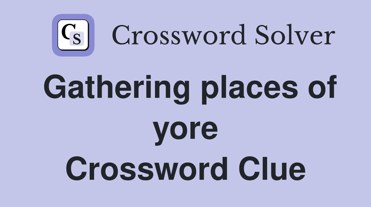 Gathering places of yore Crossword Clue
