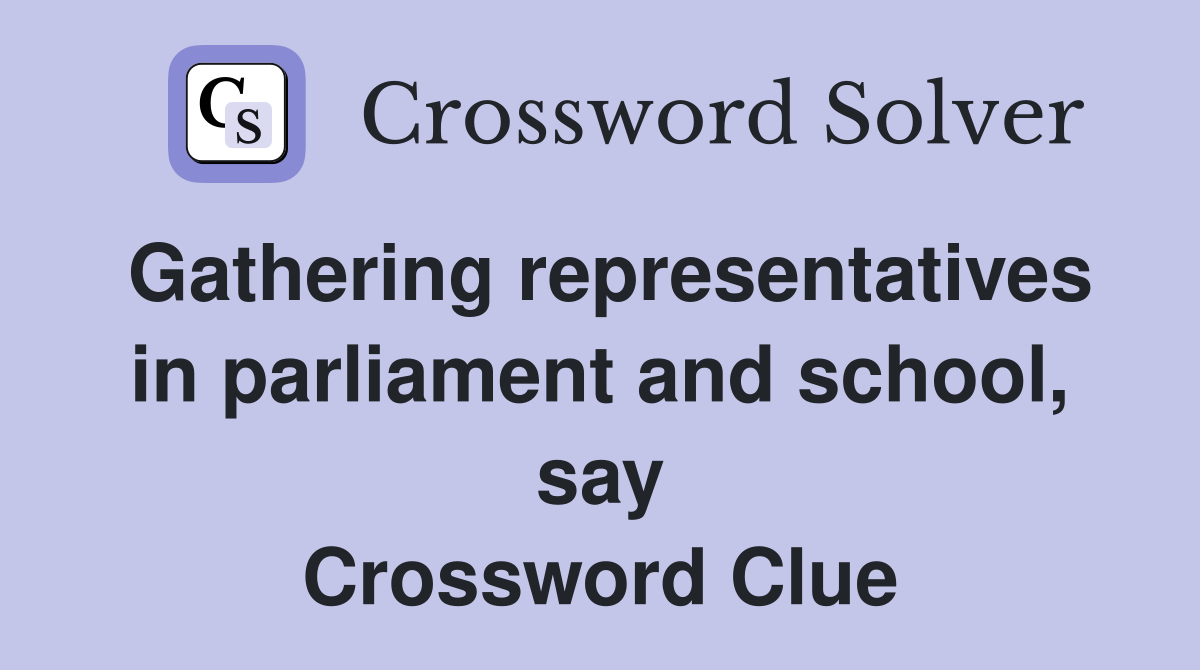 Gathering representatives in parliament and school, say Crossword Clue