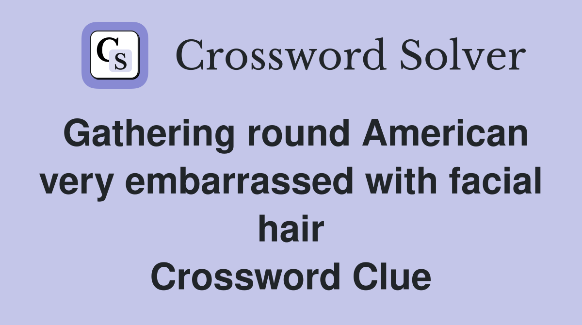 Gathering round American very embarrassed with facial hair Crossword Clue