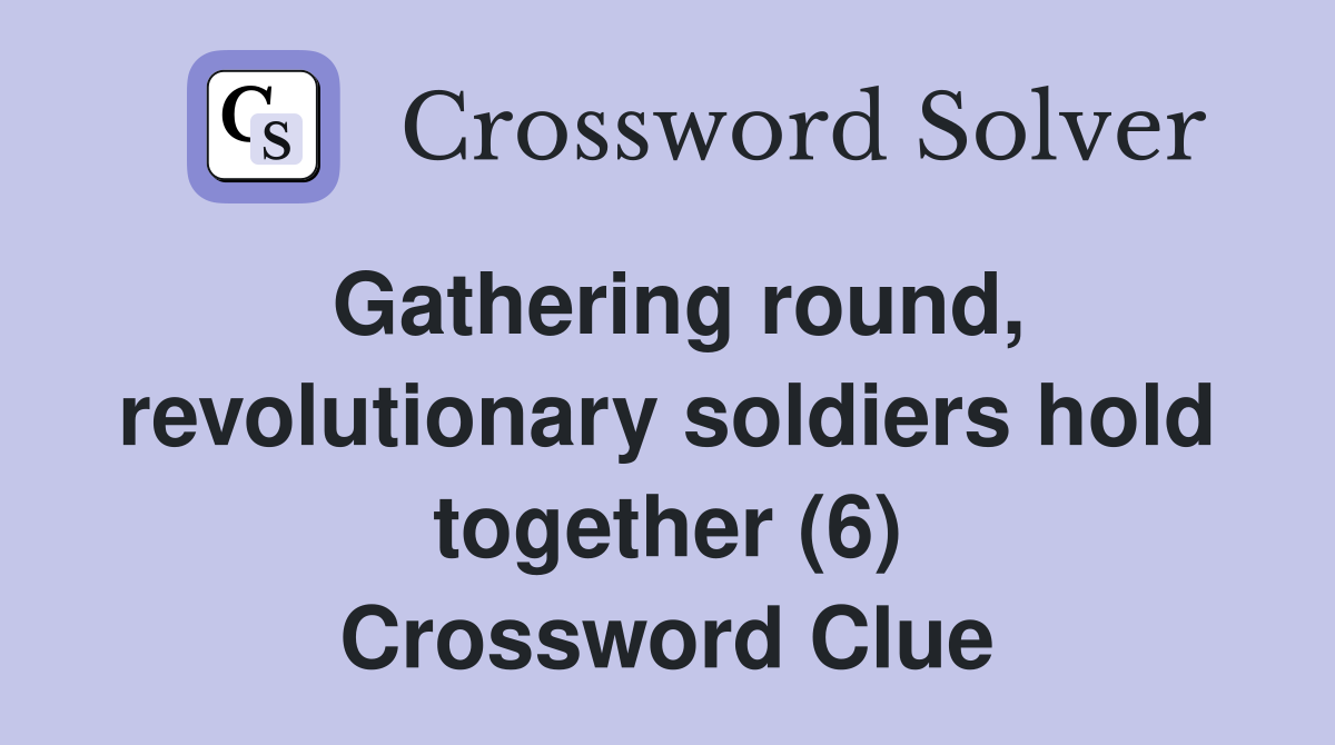 Gathering round, revolutionary soldiers hold together (6) Crossword Clue