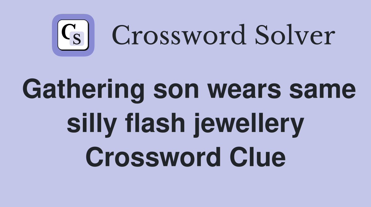 Gathering son wears same silly flash jewellery Crossword Clue