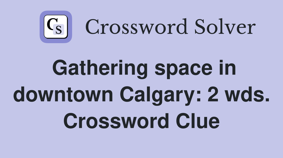 Gathering space in downtown Calgary: 2 wds. Crossword Clue