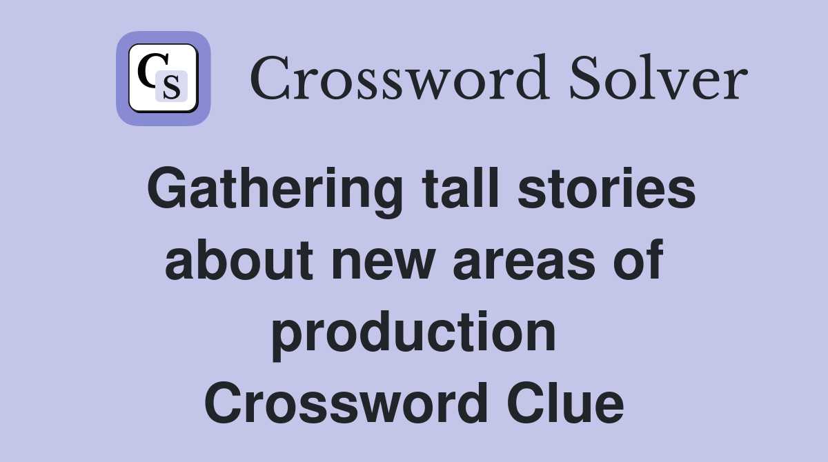 Gathering tall stories about new areas of production Crossword Clue