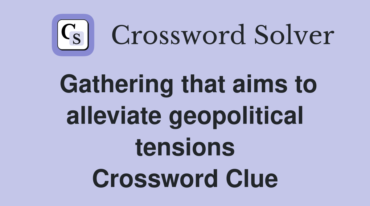 Gathering that aims to alleviate geopolitical tensions Crossword Clue