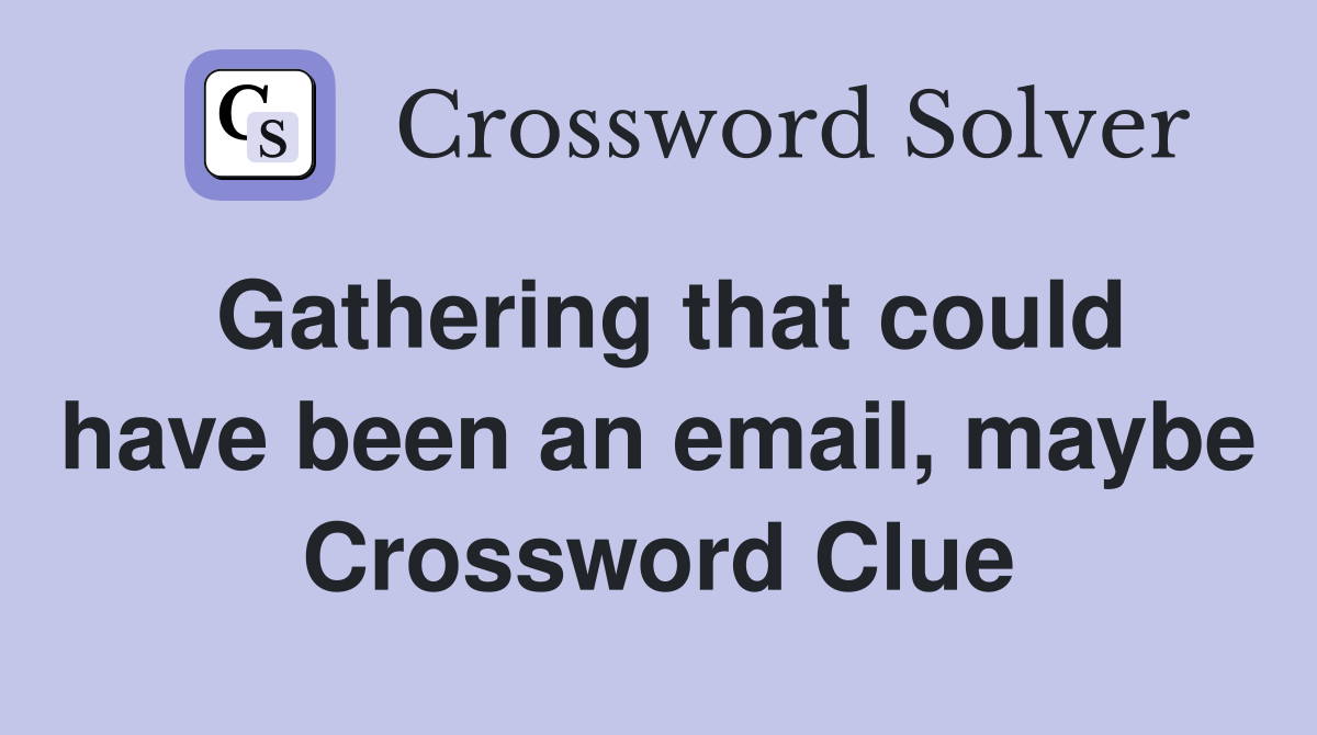 Gathering that could have been an email, maybe Crossword Clue