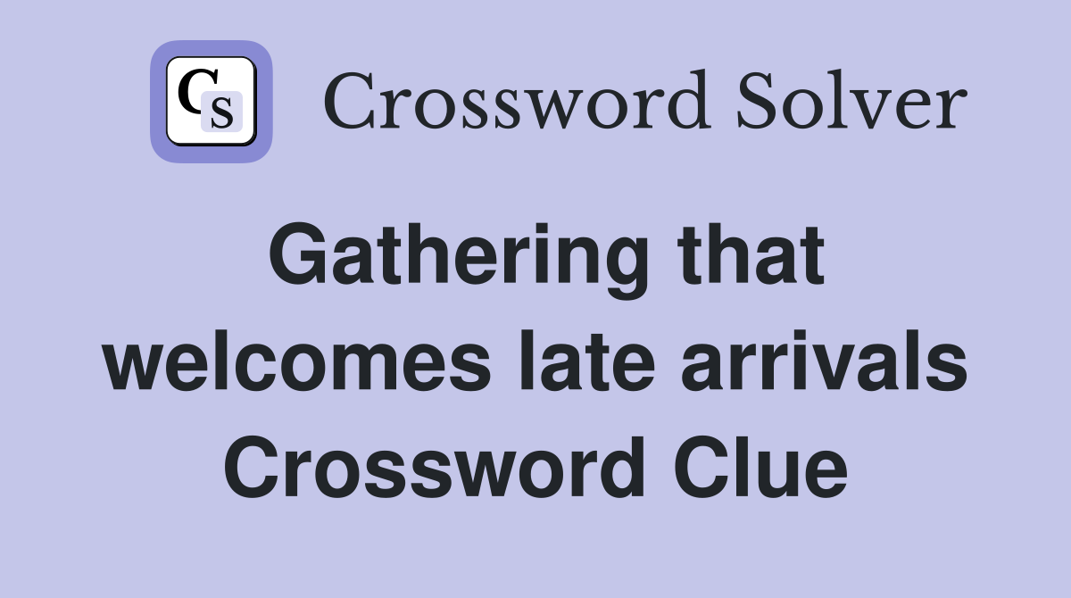 Gathering that welcomes late arrivals Crossword Clue