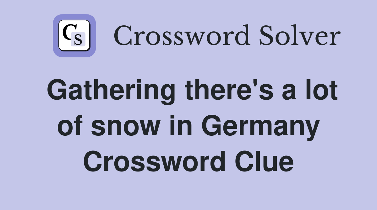 Gathering there's a lot of snow in Germany Crossword Clue