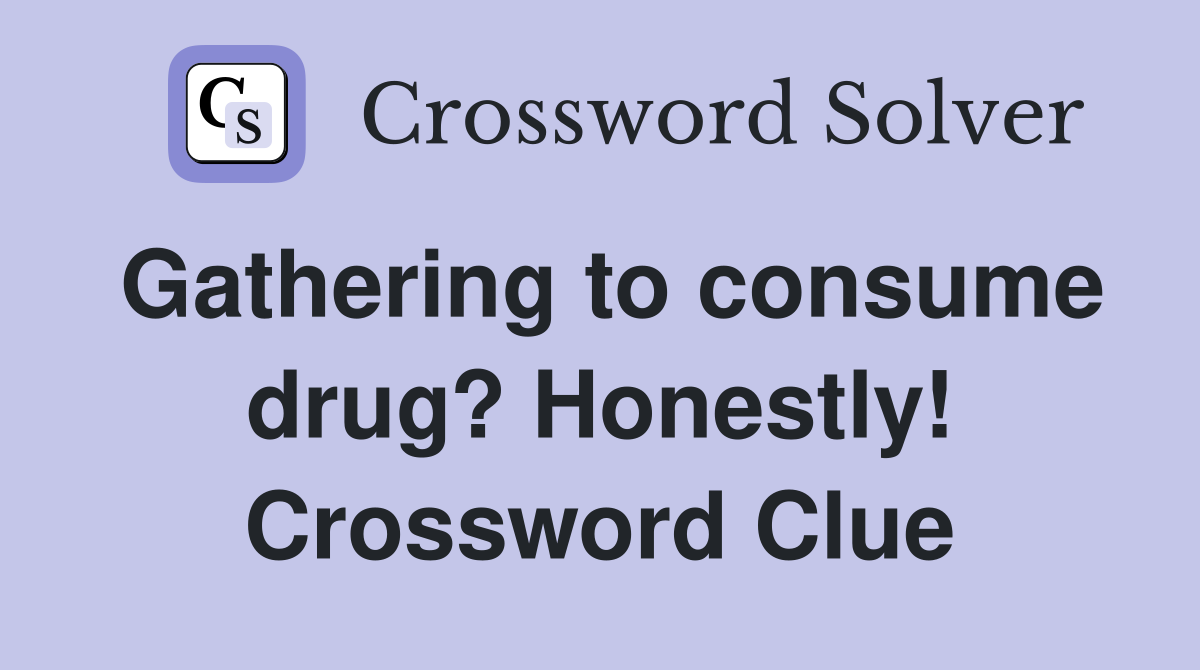 Gathering to consume drug? Honestly! Crossword Clue
