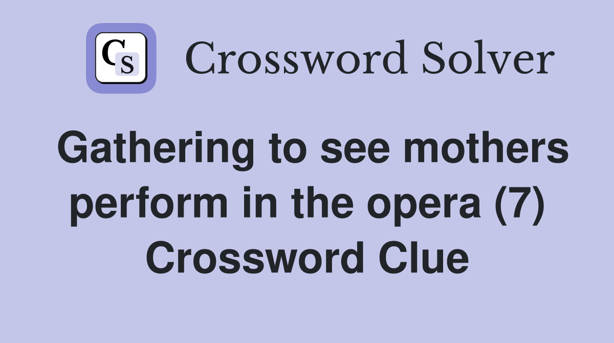 Gathering to see mothers perform in the opera (7) Crossword Clue