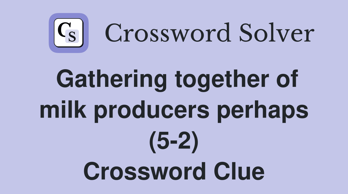 Gathering together of milk producers perhaps (5-2) Crossword Clue