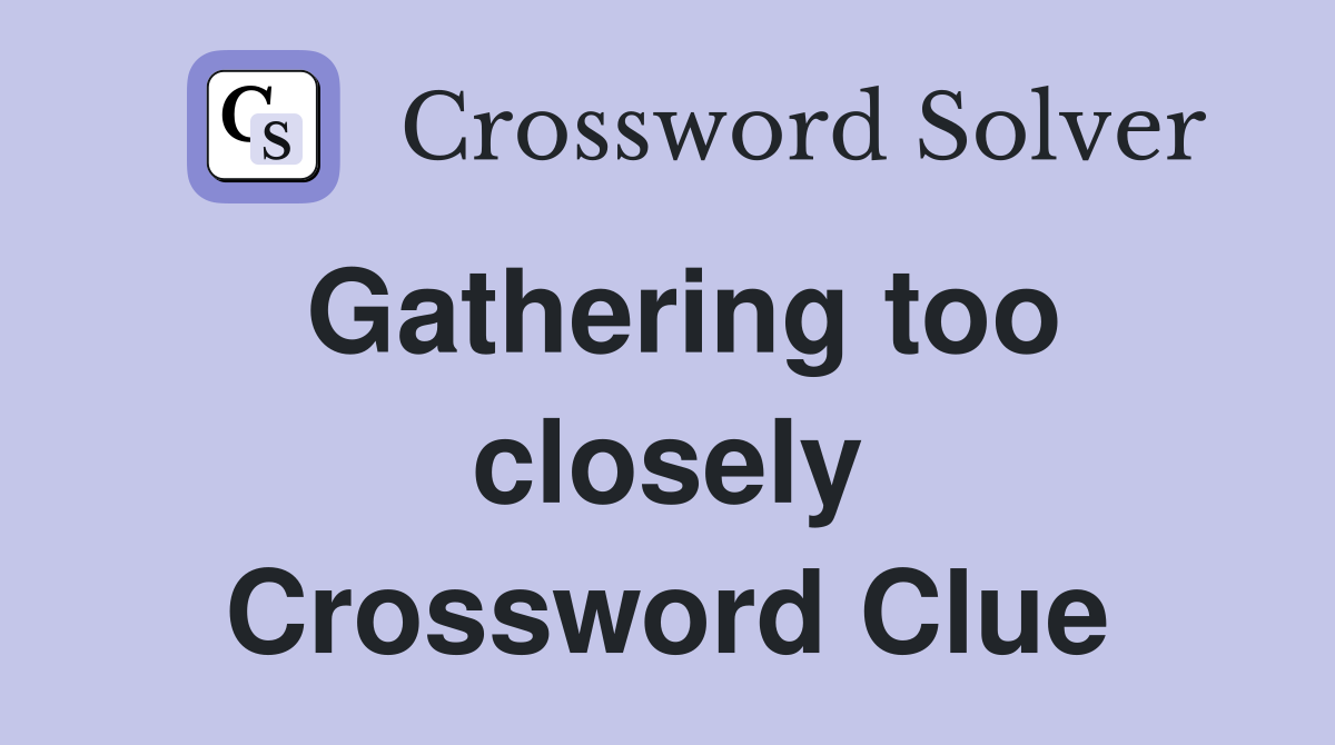 Gathering too closely Crossword Clue