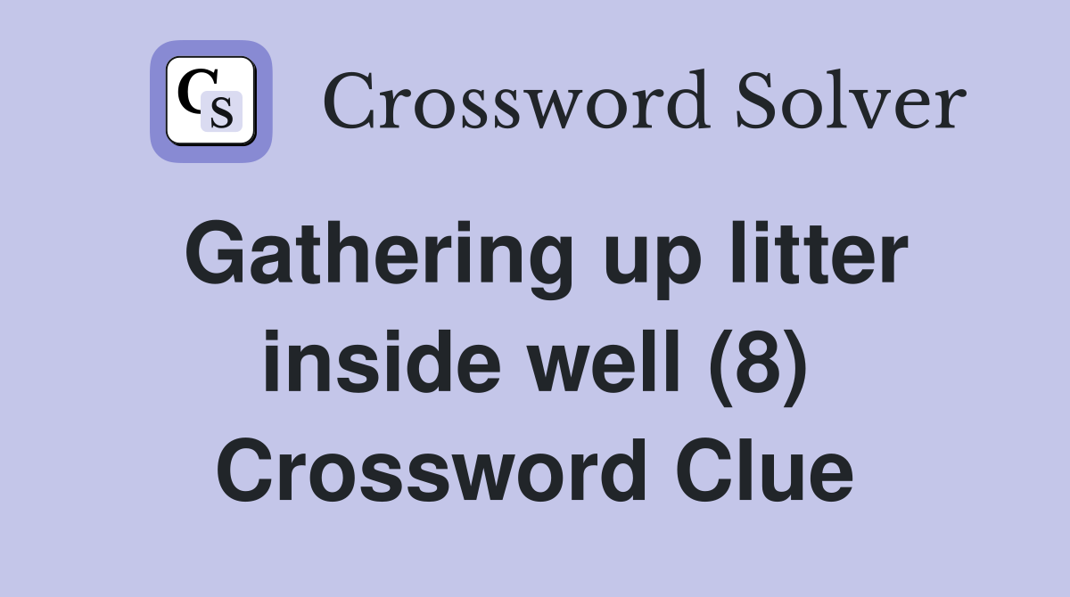 Gathering up litter inside well (8) Crossword Clue