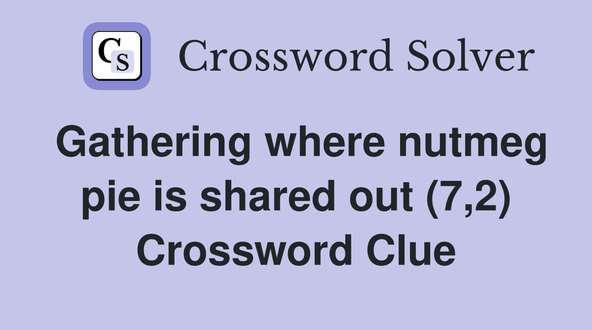 Gathering where nutmeg pie is shared out (7,2) Crossword Clue