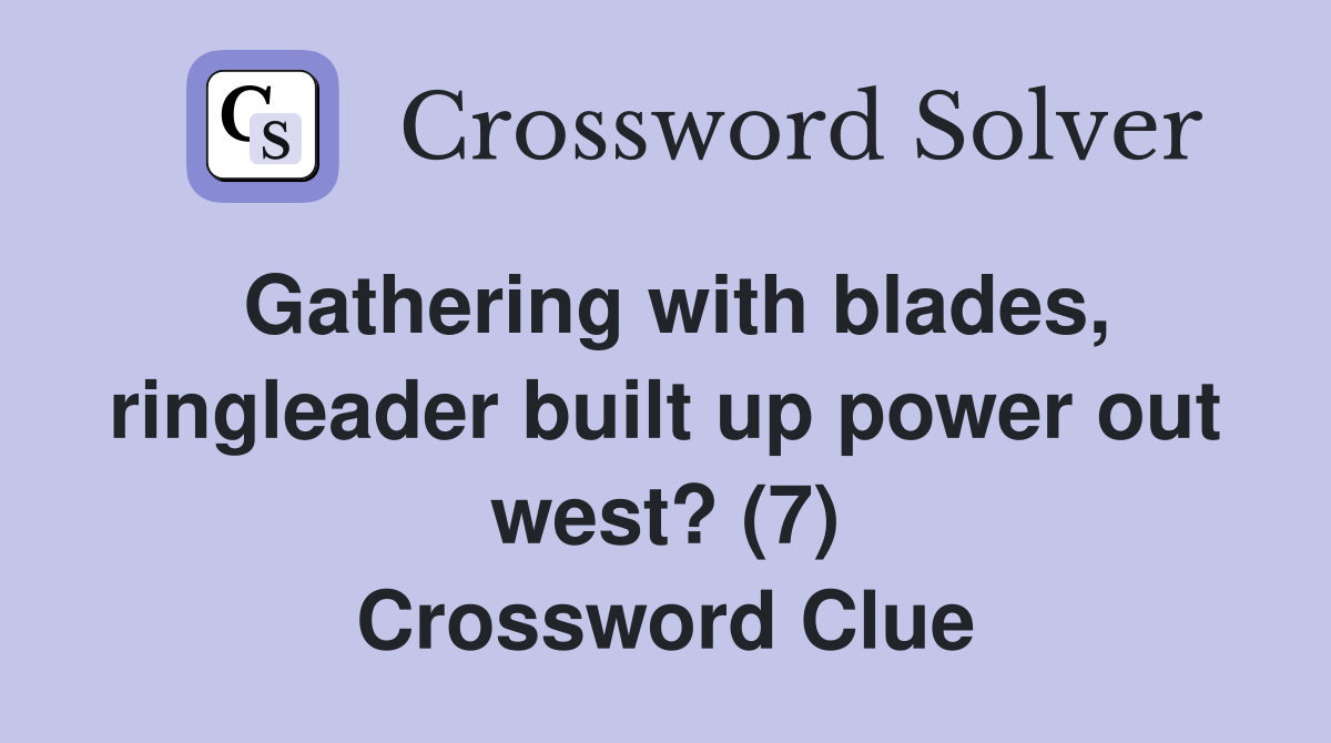 Gathering with blades, ringleader built up power out west? (7) Crossword Clue