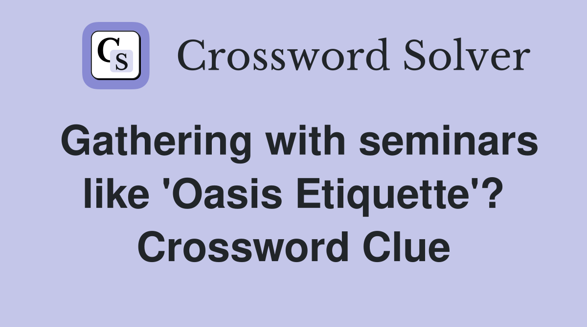 Gathering with seminars like 'Oasis Etiquette'? Crossword Clue