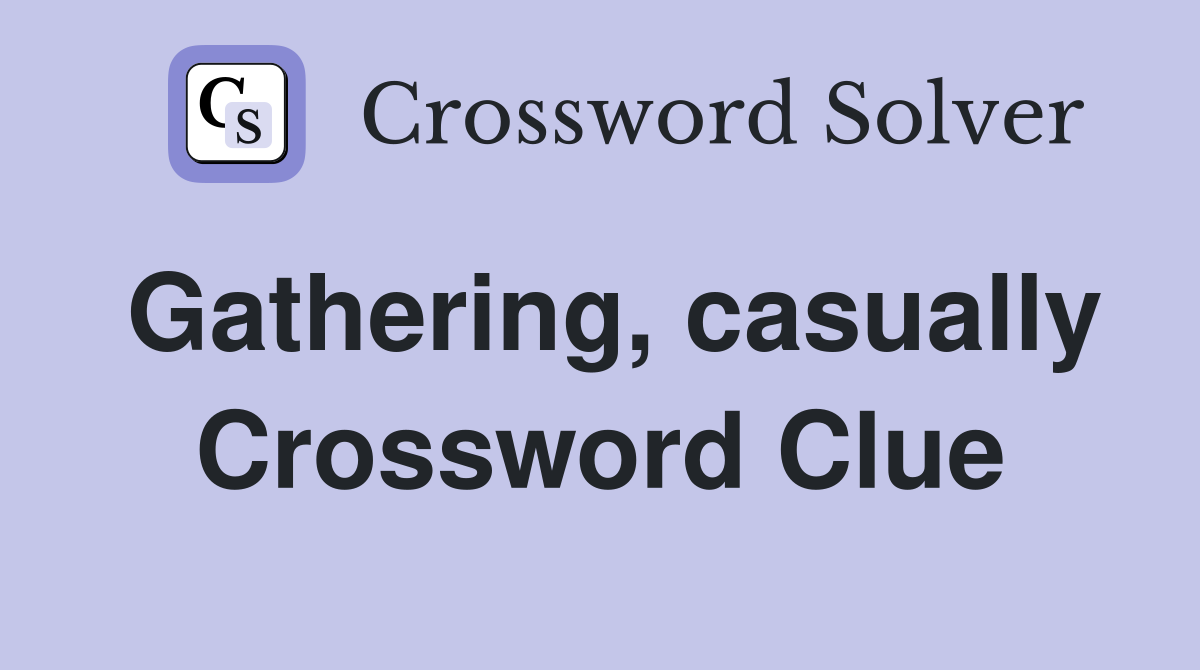 Gathering, casually Crossword Clue