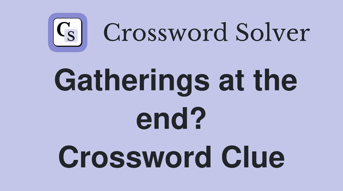 Gatherings at the end? Crossword Clue