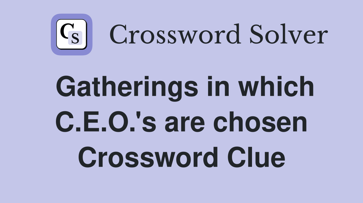 Gatherings in which C.E.O.'s are chosen Crossword Clue