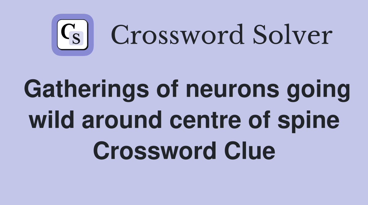 Gatherings of neurons going wild around centre of spine Crossword Clue