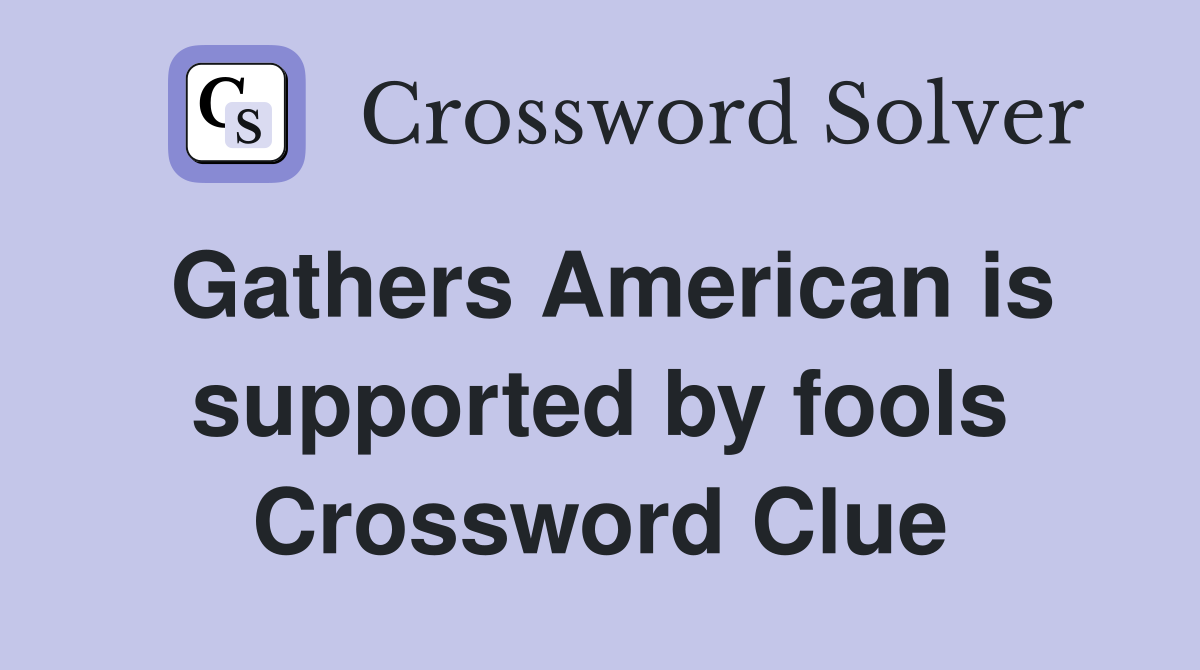 Gathers American is supported by fools Crossword Clue