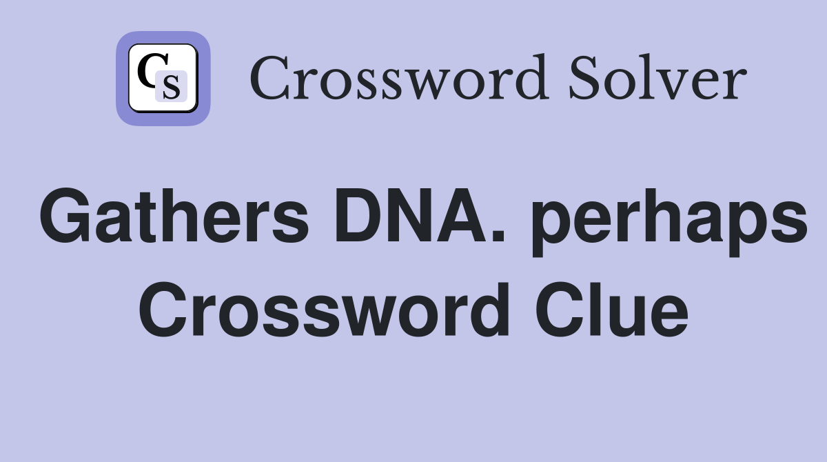 Gathers DNA. perhaps Crossword Clue
