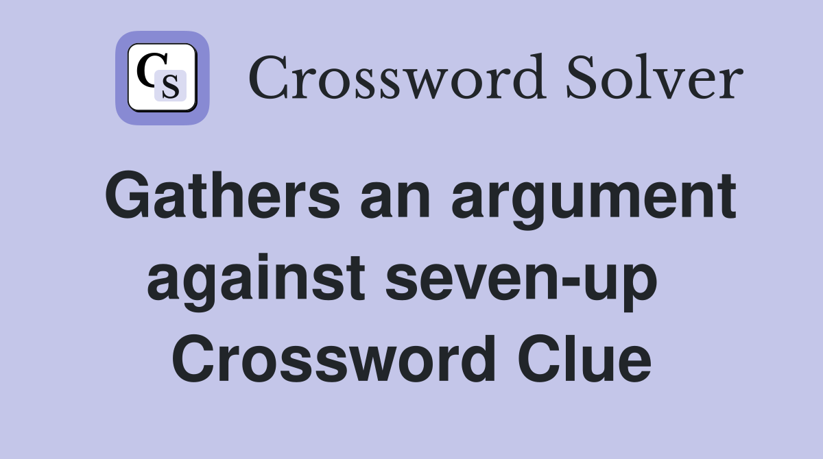Gathers an argument against seven-up  Crossword Clue