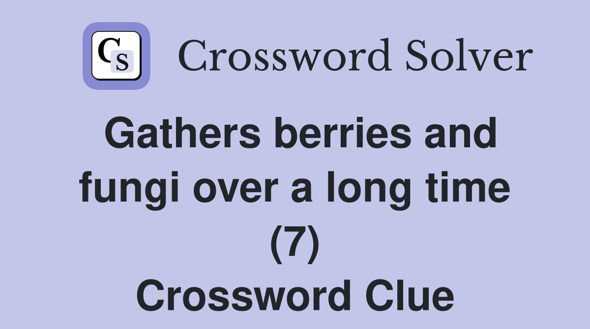 Gathers berries and fungi over a long time (7) Crossword Clue
