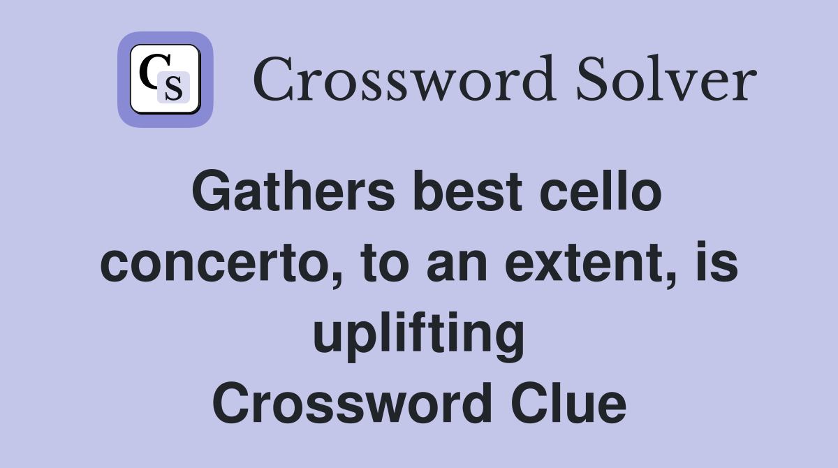 Gathers best cello concerto, to an extent, is uplifting Crossword Clue